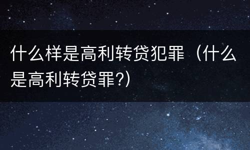 什么样是高利转贷犯罪（什么是高利转贷罪?）