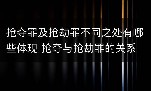 抢夺罪及抢劫罪不同之处有哪些体现 抢夺与抢劫罪的关系