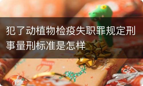 犯了动植物检疫失职罪规定刑事量刑标准是怎样