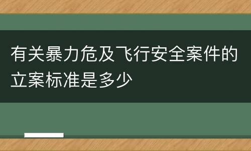 有关暴力危及飞行安全案件的立案标准是多少