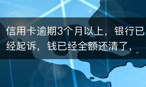 信用卡逾期3个月以上，银行已经起诉，钱已经全额还清了，还会坐牢吗