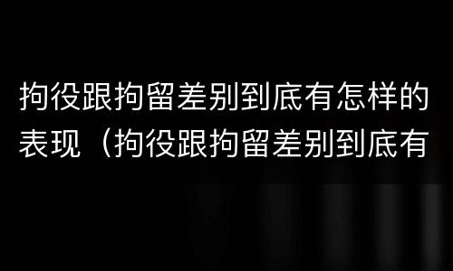拘役跟拘留差别到底有怎样的表现（拘役跟拘留差别到底有怎样的表现呢）