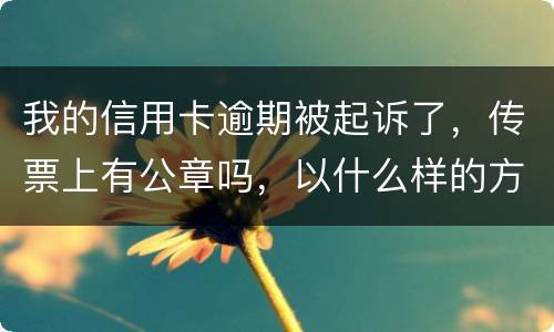 我的信用卡逾期被起诉了，传票上有公章吗，以什么样的方式给我，