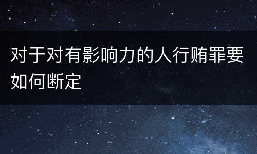对于对有影响力的人行贿罪要如何断定
