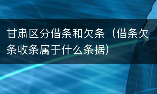 甘肃区分借条和欠条（借条欠条收条属于什么条据）