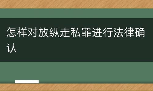 怎样对放纵走私罪进行法律确认