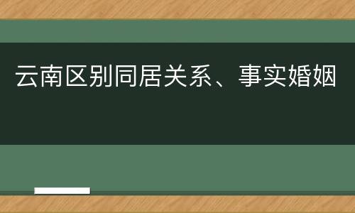 云南区别同居关系、事实婚姻