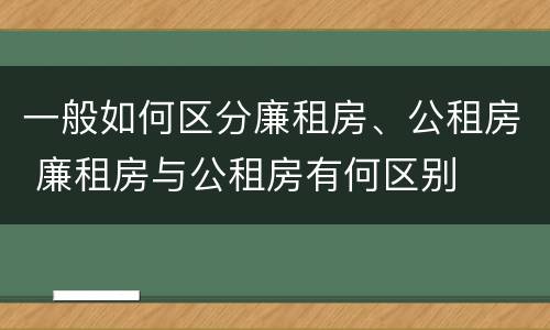 一般如何区分廉租房、公租房 廉租房与公租房有何区别