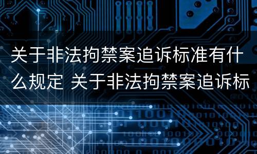 关于非法拘禁案追诉标准有什么规定 关于非法拘禁案追诉标准有什么规定吗