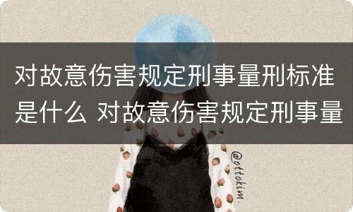 对故意伤害规定刑事量刑标准是什么 对故意伤害规定刑事量刑标准是什么