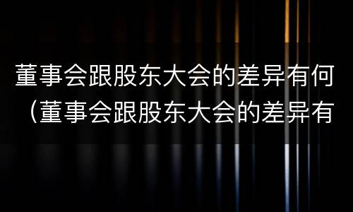 董事会跟股东大会的差异有何（董事会跟股东大会的差异有何区别）