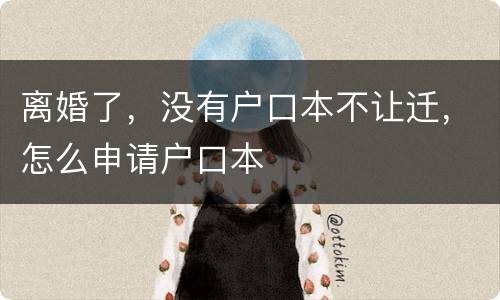 离婚了，没有户口本不让迁，怎么申请户口本