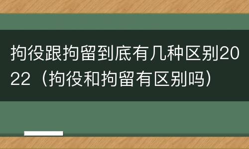 拘役跟拘留到底有几种区别2022（拘役和拘留有区别吗）