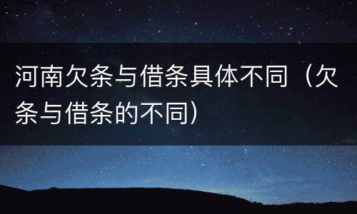 河南欠条与借条具体不同（欠条与借条的不同）