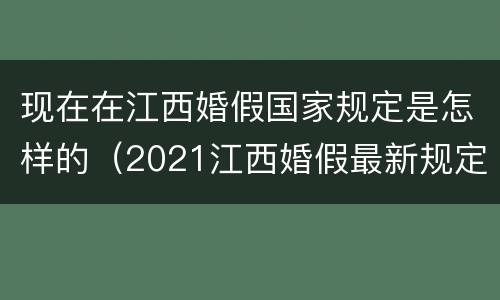 现在在江西婚假国家规定是怎样的（2021江西婚假最新规定）