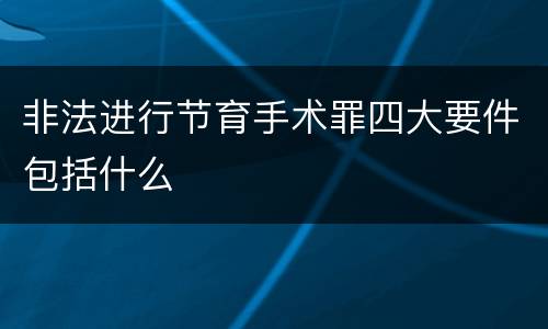 非法进行节育手术罪四大要件包括什么
