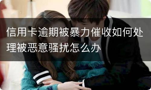信用卡逾期被暴力催收如何处理被恶意骚扰怎么办