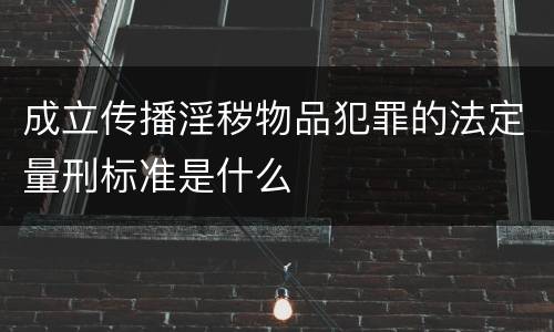 成立传播淫秽物品犯罪的法定量刑标准是什么