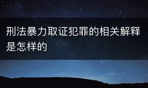 刑法暴力取证犯罪的相关解释是怎样的