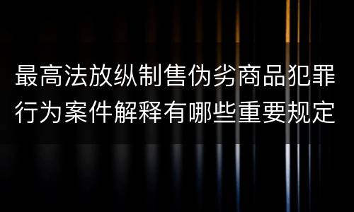最高法放纵制售伪劣商品犯罪行为案件解释有哪些重要规定