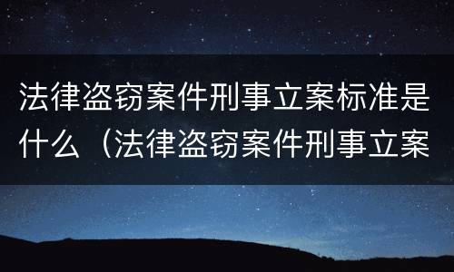 法律盗窃案件刑事立案标准是什么（法律盗窃案件刑事立案标准是什么样的）