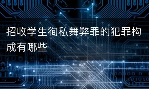 招收学生徇私舞弊罪的犯罪构成有哪些