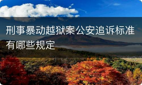 刑事暴动越狱案公安追诉标准有哪些规定