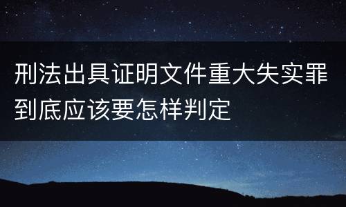 刑法出具证明文件重大失实罪到底应该要怎样判定