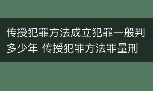 传授犯罪方法成立犯罪一般判多少年 传授犯罪方法罪量刑