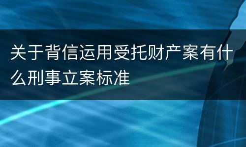 关于背信运用受托财产案有什么刑事立案标准
