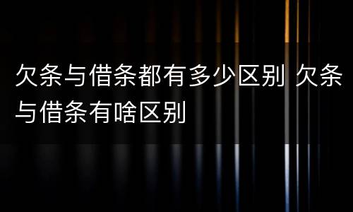 欠条与借条都有多少区别 欠条与借条有啥区别