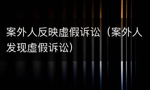 案外人反映虚假诉讼（案外人发现虚假诉讼）