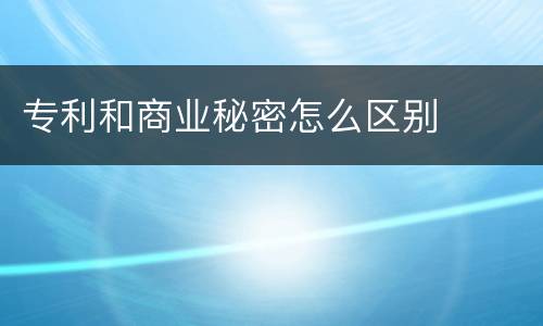 专利和商业秘密怎么区别
