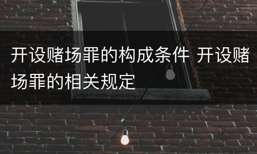 开设赌场罪的构成条件 开设赌场罪的相关规定