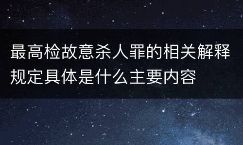 最高检故意杀人罪的相关解释规定具体是什么主要内容
