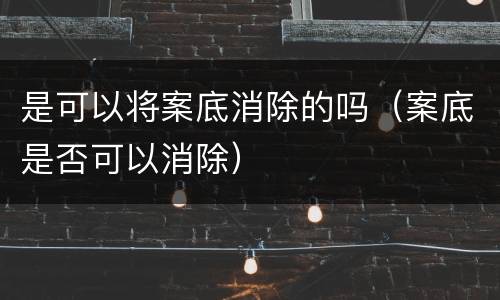 是可以将案底消除的吗（案底是否可以消除）