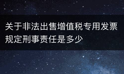 关于非法出售增值税专用发票规定刑事责任是多少