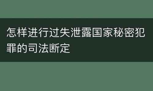 怎样进行过失泄露国家秘密犯罪的司法断定