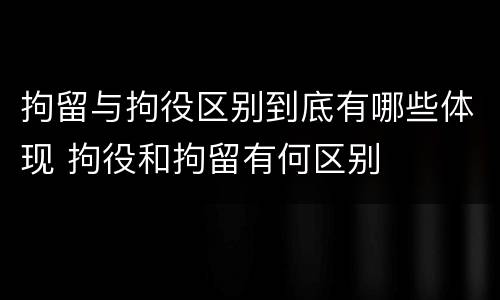拘留与拘役区别到底有哪些体现 拘役和拘留有何区别
