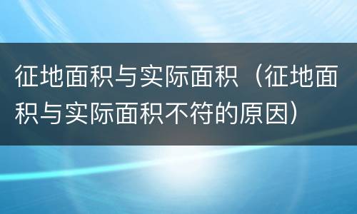 征地面积与实际面积（征地面积与实际面积不符的原因）