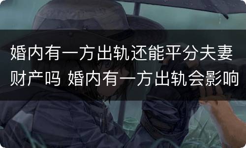 婚内有一方出轨还能平分夫妻财产吗 婚内有一方出轨会影响财产分割吗