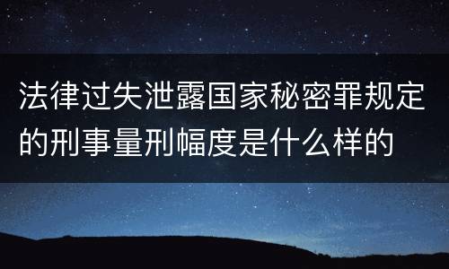 法律过失泄露国家秘密罪规定的刑事量刑幅度是什么样的