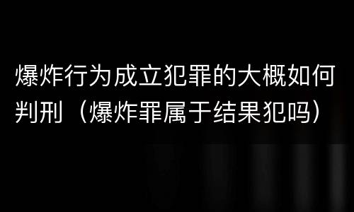 爆炸行为成立犯罪的大概如何判刑（爆炸罪属于结果犯吗）