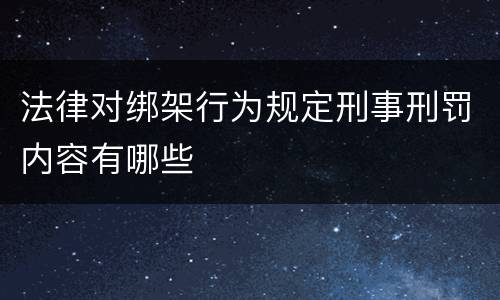 法律对绑架行为规定刑事刑罚内容有哪些
