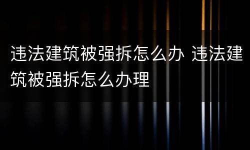 违法建筑被强拆怎么办 违法建筑被强拆怎么办理