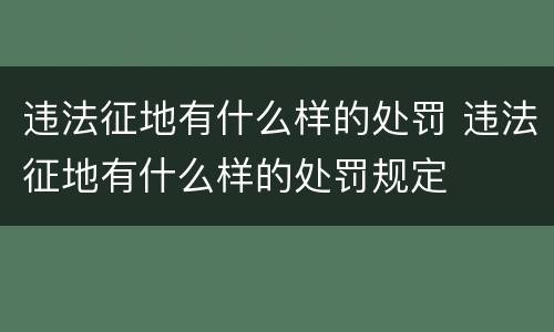 违法征地有什么样的处罚 违法征地有什么样的处罚规定