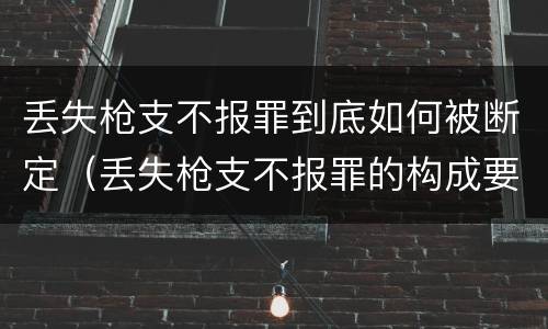 丢失枪支不报罪到底如何被断定（丢失枪支不报罪的构成要件）
