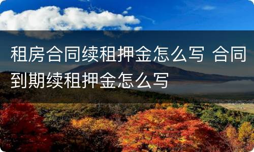 租房合同续租押金怎么写 合同到期续租押金怎么写