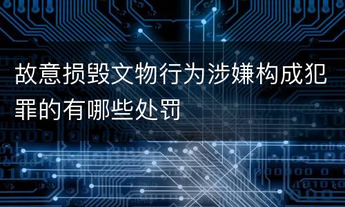 故意损毁文物行为涉嫌构成犯罪的有哪些处罚