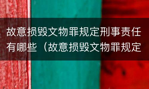 故意损毁文物罪规定刑事责任有哪些（故意损毁文物罪规定刑事责任有哪些）
